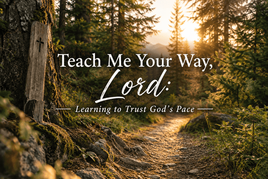Teach Me Your Way, LORD: Learning to Trust God’s Pace - Birkland Boutique